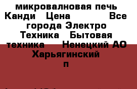 микровалновая печь Канди › Цена ­ 1 500 - Все города Электро-Техника » Бытовая техника   . Ненецкий АО,Харьягинский п.